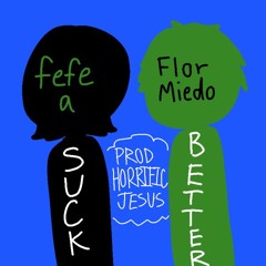 Suck Better by fefe a and FlorMiedo(ft. Horrific Jesus)