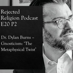 RR Pod E20P2 Dr. Dylan Burns - Gnosticism: The Metaphysical Twist