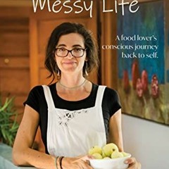 [GET] PDF EBOOK EPUB KINDLE Clean Food, Messy Life: A Food Lover's Conscious Journey
