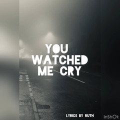 You watched me cry