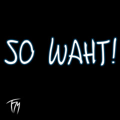 SO WAHT!
