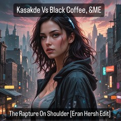 Kasakde Vs Black Coffee, &ME - The Rapture On Shoulder [Eran Hersh Edit]