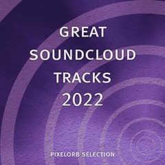 Great Soundcloud Tracks 2022 (pixelorb Selection)