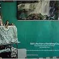 [Access] [PDF EBOOK EPUB KINDLE] Still Lifes From a Vanishing City: Essays and Photog
