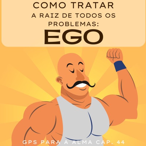 Como tratar a raiz de todos os problemas: EGO. GPS ALMA CAP. 44