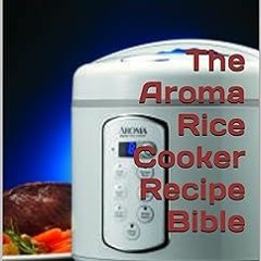 Free R.E.A.D (Book) The Aroma Rice Cooker Recipe Bible: Easy Rice Cooker Recipes By  Bradley Su