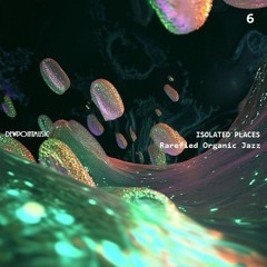 ISOLATED PLACES 6 - Rarefied Organic Jazz