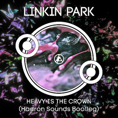 Linkin Park - Heavy is the Crown [Hadron Sounds Bootleg]