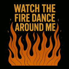 Watch the Fire Dance Around Me