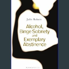 {ebook} 💖 Alcohol, Binge Sobriety and Exemplary Abstinence DOWNLOAD @PDF