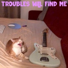 Troubles Will Find Me
