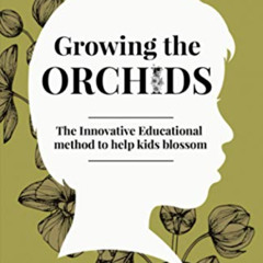 Read KINDLE 🗸 Growing the Orchids: The Innovative Educational Method to Help Kids Bl