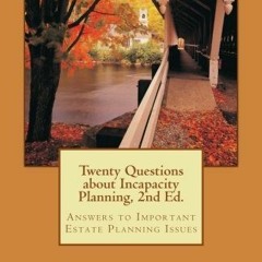 *| Twenty Questions about Incapacity Planning, 2nd Ed., Answers to Important Estate Planning Is