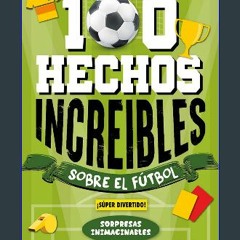 Read PDF ✨ 100 Hechos Increíbles Sobre El Fútbol: Curiosidades Inesperadas y Sorprendentes que no