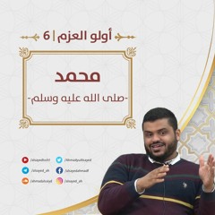 أولو العزم 6 | محمد ﷺ | إلى الجيل الصاعد | أحمد السيد