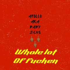 Whole lot of Fucken - Apollo aka Baby Zeus (Engineered by Baby Zeus)