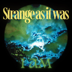 Strange as it Was (I am)