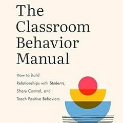 %READ The Classroom Behavior Manual: How to Build Relationships with Students, Share Control, a
