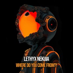 Lethyx Nekuia - Where Do You Come From?!