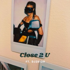 Close 2 U. {ft. DJ$B129} <prod. June Santana>