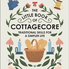 READ [PDF] The Little Book of Cottagecore: Traditional Skills for a Simpler Life