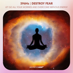 396Hz 》DESTROY FEAR 》Clear Negative Energy 》Let Go All Your Worries and Overcome Nervous Energy