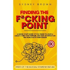 ebook [read pdf] 📖 Finding the F*cking Point: A Quickstart Guide if You Yearn to Leave a Legacy, F