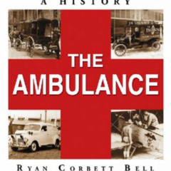 [DOWNLOAD] PDF 📋 The Ambulance: A History by  Ryan Corbett Bell [EBOOK EPUB KINDLE P