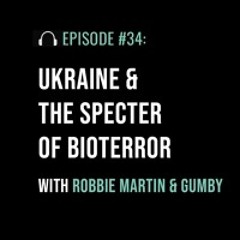 Ukraine & The Specter of Bioterror with Robbie Martin And Gumby
