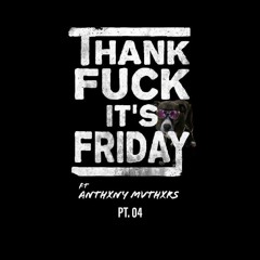 THANK FUCK ITS FRIDAY // pt 4