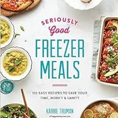 View [EBOOK EPUB KINDLE PDF] Seriously Good Freezer Meals: 150 Easy Recipes to Save Y