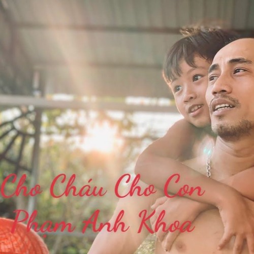 CHO CHÁU CHO CON - PHẠM ANH KHOA - MR.PAK