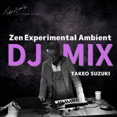 ZEN Experimental Ambient - TAKEO SUZUKI DJ MIX Vol.24