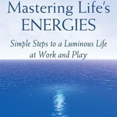 ❤pdf Mastering Life's Energies: Simple Steps to a Luminous Life at Work and Play