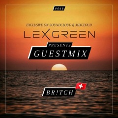 LEX GREEN presents GUESTMIX #068 - BR!TCH (CH)
