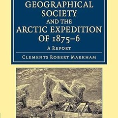 [❤READ ⚡EBOOK⚡] The Royal Geographical Society and the Arctic Expedition of 1875–76: A Report (