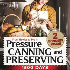 (⚡READ⚡) FROM NOVICE TO PRO IN PRESSURE CANNING AND PRESERVING:: Discover 150+ R