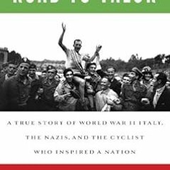 Get [EPUB KINDLE PDF EBOOK] Road to Valor: A True Story of WWII Italy, the Nazis, and the Cyclist Wh