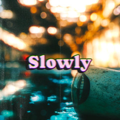 Slowly