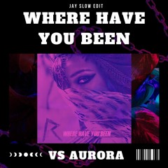 Where Have You Been VS Aurora (Jay Slow Edit)
