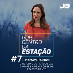 Por Dentro da Estação #7 - Primavera 2021: O retorno das chuvas em meio à crise de abastecimento.