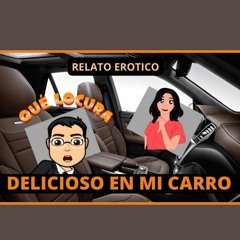 Relato Erotico Para Mujeres En Espanol - Hicimos El Delicioso En Mi Carro