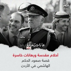 أحلام مقدسة ورهانات خاسرة.. قصة صعود الحكم الهاشمي في الأردن