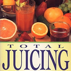 ACCESS EPUB 📔 Total Juicing: Over 125 Healthful and Delicious Ways to Use Fresh Frui