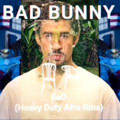 Bad Bunny- Eo0 (Heavy Duty Afrohouse Remix)