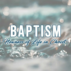 Baptism- Newness Of Life In Christ
