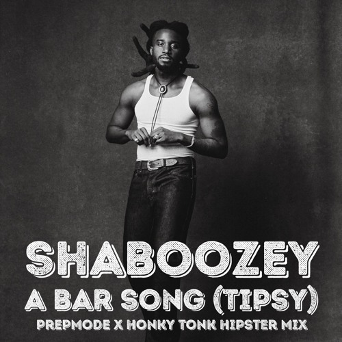 SHABOOZEY - A BAR SONG (TIPSY)(PREPMODE x HONKY TONKY HIPSTER MIX)(EXPLICIT)