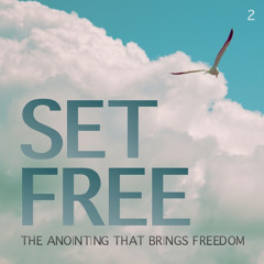 Set Free: The Anointing That Brings Freedom - Part Two