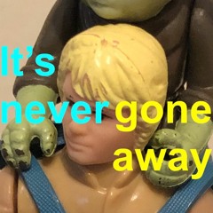 It's Never Gone Away
