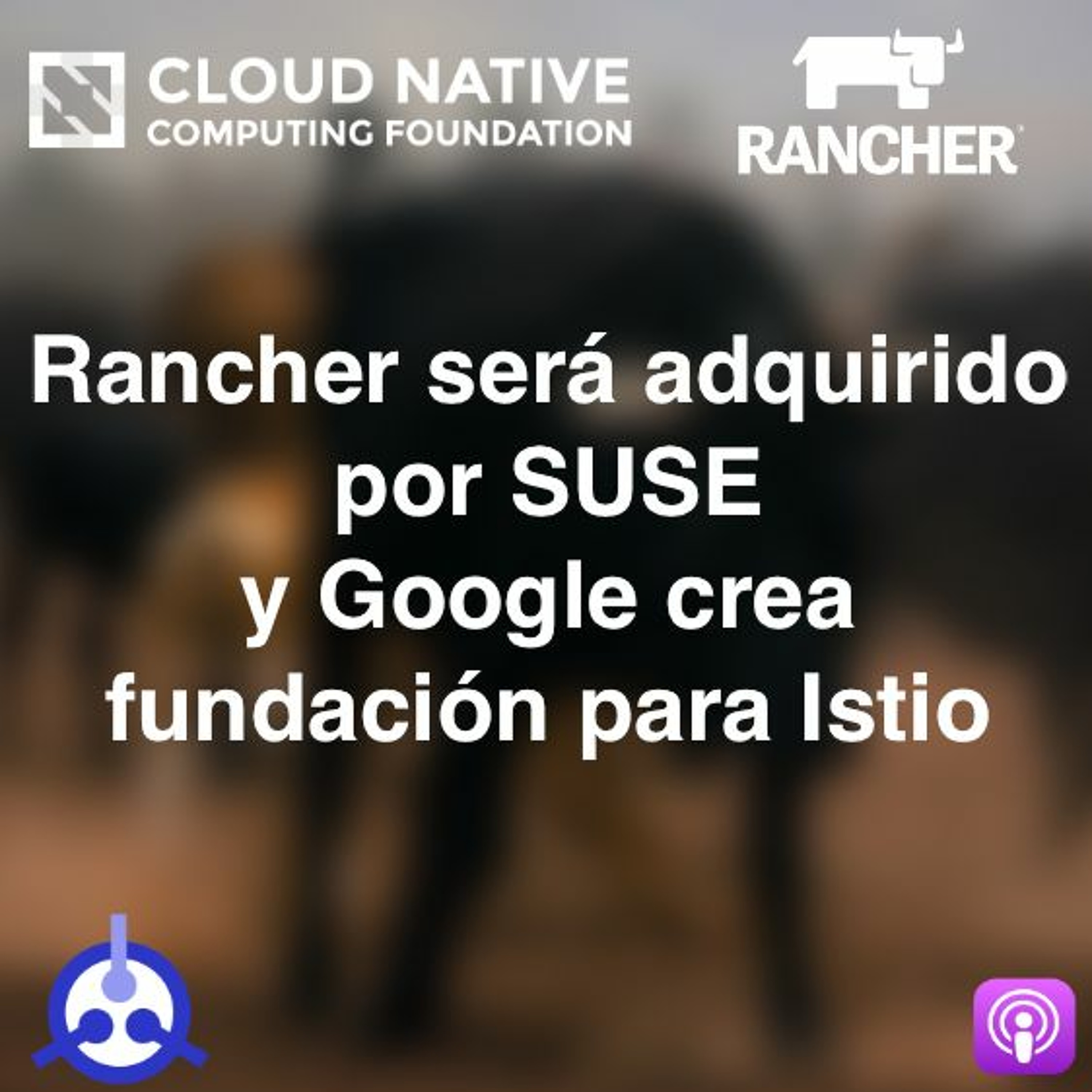 S01 E33: Rancher será adquirido por SUSE y Google crea fundación para Istio